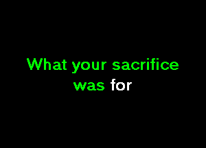 What your sacrifice

was for