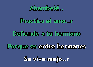 Abambelta.
Practica el amo..r
Defiende a tu hermano
Porque es entre hermanos

Se vive mejo..r