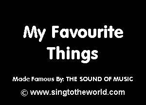 My Fmvowiife

Things

Made Famous By. THE SOUND OF MUSIC

(Q www.singtotheworld.com