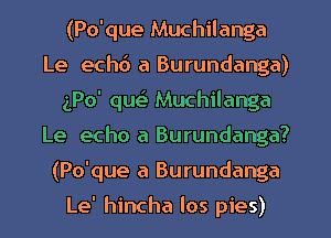 (Po'que Muchilanga
Le echd a Burundanga)
(Po' quei Muchilanga
Le echo a Burundanga?
(Po'que a Burundanga

Le' hincha los pies)