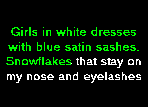 Girls in white dresses
with blue satin sashes.
Snowflakes that stay on
my nose and eyelashes