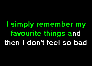 I simply remember my
favourite things and
then I don't feel so bad