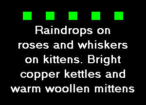 El El El El El
Raindrops on
roses and whiskers
on kittens. Bright
copper kettles and
warm woollen mittens