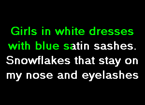 Girls in white dresses
with blue satin sashes.
Snowflakes that stay on
my nose and eyelashes