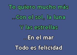 Te quiero mucho mas

..Con el sol, la luna
Y las estrellas
..En el mar

Todo es felicidad