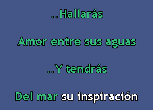 ..Hallaras
Amor entre sus aguas

..Y tendreiis

Del mar su inspiracidn