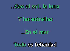 ..Con el sol, la luna

Y las estrellas
..En el mar

Todo es felicidad