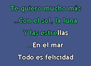 Te quiero mucho mas

..Con el sol, la luna
Y las estrellas
..En el mar

Todo es felicidad