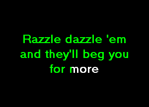 Razzle dazzle 'em

and they'll beg you
for more