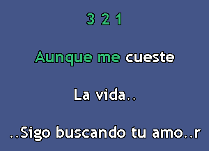 3 2 1
Aunque me cueste

La vida..

..Sigo buscando tu amo..r