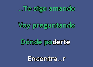 ..Te sigo amando

Voy preguntando

Dc'mde poderte

Encontra. .r