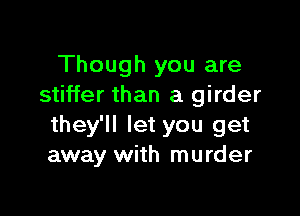 Though you are
stiffer than a girder

they'll let you get
away with murder