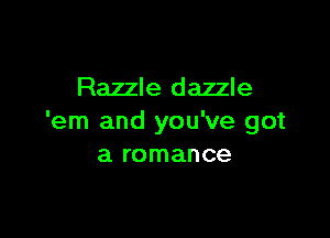 Razzle dazzle

'em and you've got
a romance