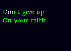 Don't give up
On your faith