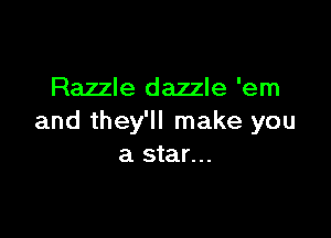 Razzle dazzle 'em

and they'll make you
a star...