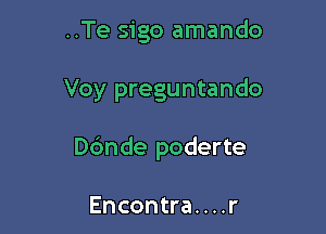 ..Te sigo amando

Voy preguntando

Dc'mde poderte

Encontra. . . .r