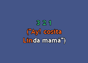 321

(Ay! cosita
Linda mamta)