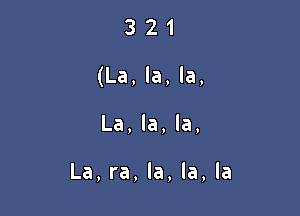 321

(La, la, la,

La, la, la,

La, ra, la, la, la