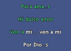 Para ama..r

Mi dulce amor

Ven a mi.., ven a mi

Por Dio..s