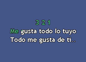 321

Me gusta todo lo tuyo
Todo me gusta de ti..