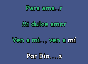 Para ama..r

Mi dulce amor

Ven a mi.., ven a mi

Por Dio....s