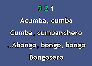 3 2 1
Acumba, cumba

Cumba, cumbanchero

..Abongo, bongo, bongo

Bongosero