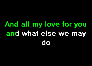 And all my love for you

and what else we may
do