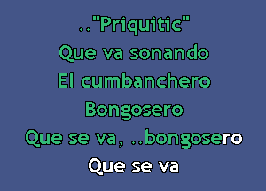 ..Priquitic
Que va sonando
El cumbanchero

Bongosero
Que se va, ..bongosero
Que se va