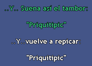 ..Y.. Suena asi el tamborz

Priquitipic

..Y..vuelve a repicari

Priquitipic