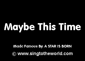 Maybe This Time

Made Famous Byz A STAR IS BORN

(Q www.singtotheworld.com