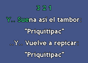 3 2 1
Y.. Suena asi el tambori

Priquitipac

..Y.. Vuelve a repicarr

Priquitipac