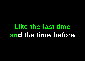 Like the last time

and the time before