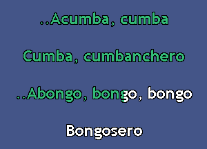 ..Acumba, cumba

Cumba, cumbanchero

..Abongo, bongo, bongo

Bongosero