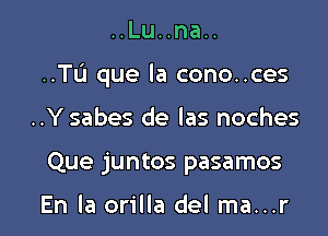 ..Lu..na..

..TL'J que la cono..ces

..Y sabes de las noches
Que juntos pasamos

En la orilla del ma...r