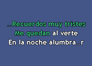 ..Recuerdos muy tristes

Me quedan al verte
En la noche alumbra..r