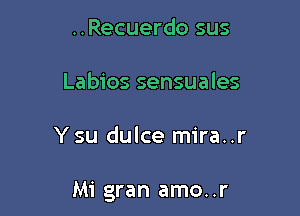 ..Recuerdo sus
Labios sensuales

Y su dulce mira. .r

Mi gran amo..r