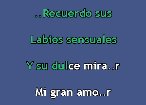 ..Recuerdo sus
Labios sensuales

Y su dulce mira. .r

Mi gran amo..r