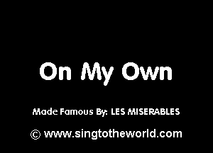 On My Own

Made Famous Byz LES MISERABLES

(Q www.singtotheworld.com