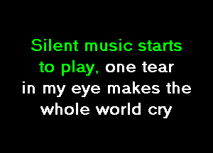 Silent music starts
to play, one tear

in my eye makes the
whole world cry