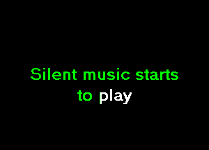 Silent music starts
to play