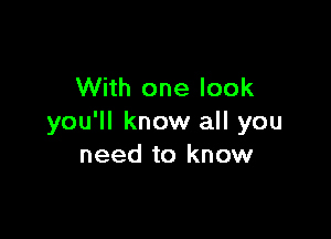 With one look

you'll know all you
need to know