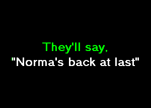 They'll say,

Norma's back at last
