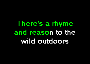 There's a rhyme

and reason to the
wild outdoors