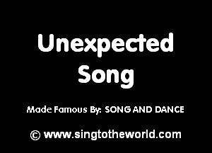 Unexpeded
S ng

Made Famous 8y. SONGAND DANCE

(z) www.singtotheworld.com