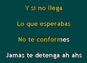 Y 51' no llega

Lo que esperabas

No te conformes

Jamas te detenga ah ahs