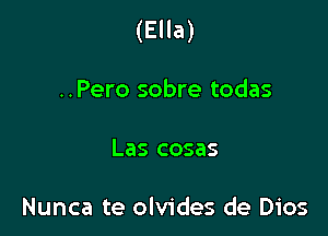 (Ella)

..Pero sobre todas

Las cosas

Nunca te olvides de Dios