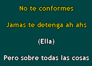 No te conformes

Jamas te detenga ah ahs
(Ella)

Pero sobre todas las cosas