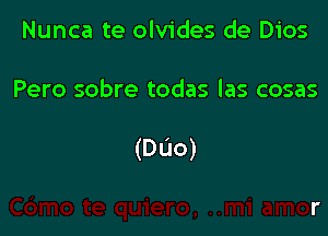 Nunca te olvides de Dios

Pero sobre todas las cosas

(DL'Io)