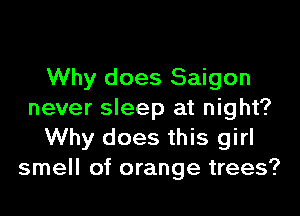 Why does Saigon
never sleep at night?
Why does this girl
smell of orange trees?