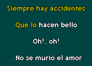 Siempre hay accidentes

Que lo hacen bello
Oh!, oh!

..No se murid el amor